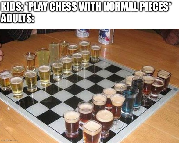 How adults play chess | KIDS: *PLAY CHESS WITH NORMAL PIECES*
ADULTS: | image tagged in chess,kids vs adults,games,fun,funny meme | made w/ Imgflip meme maker
