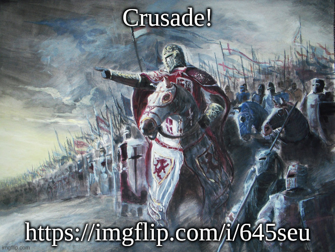 Crusader | Crusade! https://imgflip.com/i/645seu | image tagged in crusader | made w/ Imgflip meme maker