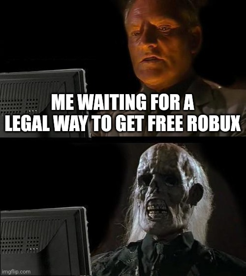 I'll Just Wait Here Meme | ME WAITING FOR A LEGAL WAY TO GET FREE ROBUX | image tagged in memes,i'll just wait here,roblox | made w/ Imgflip meme maker