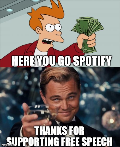 Imagine if all companies supported individual liberty. | HERE YOU GO SPOTIFY; THANKS FOR SUPPORTING FREE SPEECH | image tagged in memes,shut up and take my money fry,leonardo dicaprio cheers,joe rogan | made w/ Imgflip meme maker