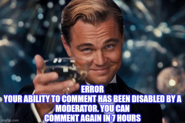 Which Comment Though? | ERROR

YOUR ABILITY TO COMMENT HAS BEEN DISABLED BY A MODERATOR. YOU CAN COMMENT AGAIN IN 7 HOURS | image tagged in memes,leonardo dicaprio cheers,imgflip mods,how do we know if they're actually dead or just pretending | made w/ Imgflip meme maker