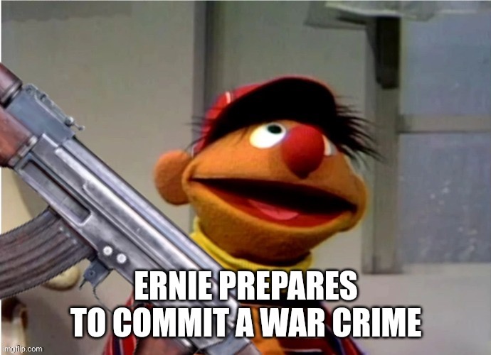Ernie prepares to commit a war crime | image tagged in ernie prepares to commit a war crime | made w/ Imgflip meme maker