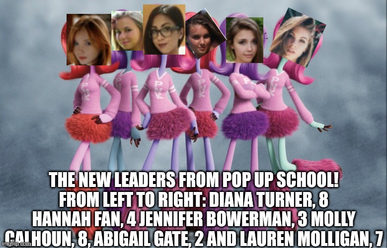 They are new today! Psst: I'm back! | THE NEW LEADERS FROM POP UP SCHOOL! FROM LEFT TO RIGHT: DIANA TURNER, 8 HANNAH FAN, 4 JENNIFER BOWERMAN, 3 MOLLY CALHOUN, 8, ABIGAIL GATE, 2 AND LAUREN MOLLIGAN, 7 | image tagged in pop up school,memes,cheerleader | made w/ Imgflip meme maker