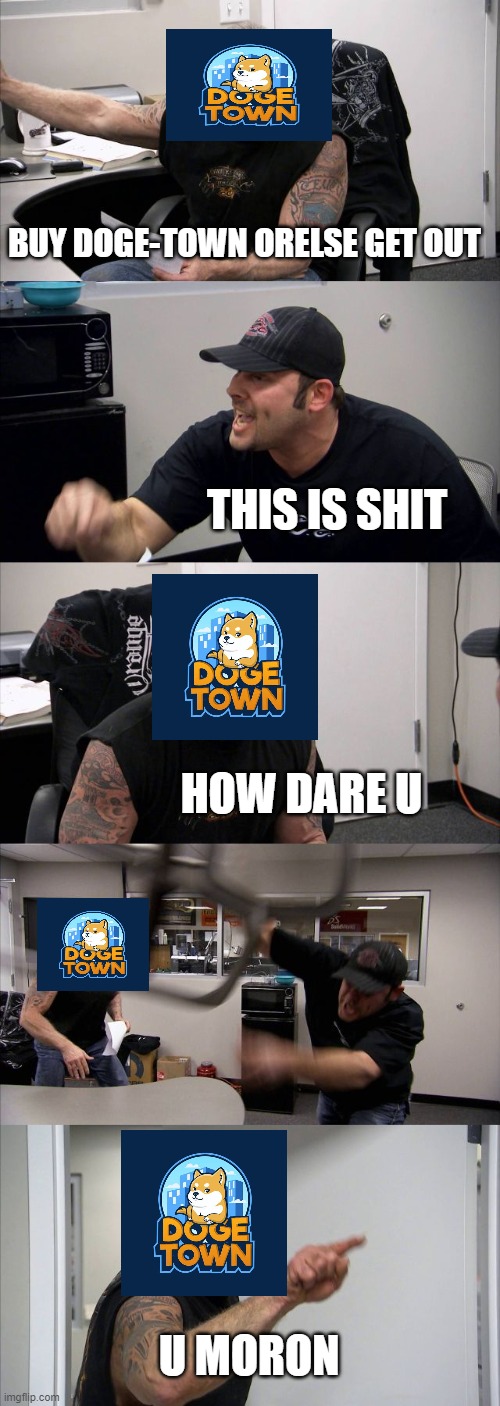 American Chopper Argument | BUY DOGE-TOWN ORELSE GET OUT; THIS IS SHIT; HOW DARE U; U MORON | image tagged in memes,american chopper argument | made w/ Imgflip meme maker