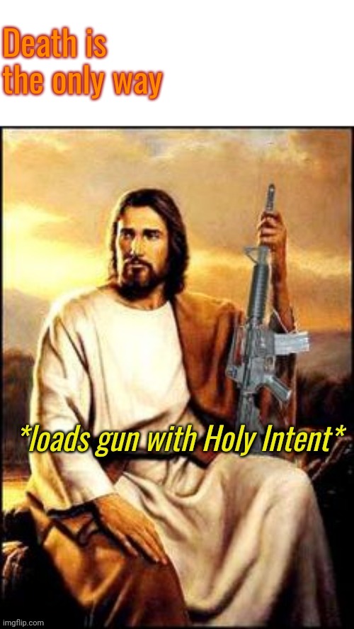 Holy Guns | Death is the only way | image tagged in holy guns | made w/ Imgflip meme maker