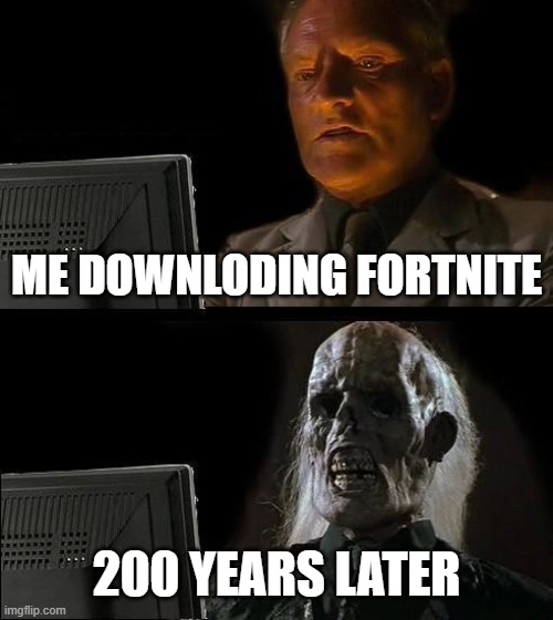 fortnite | ME DOWNLODING FORTNITE; 200 YEARS LATER | image tagged in memes,i'll just wait here | made w/ Imgflip meme maker