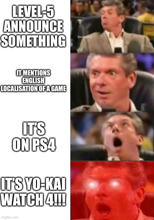 Me if this actually ever happens | LEVEL-5 ANNOUNCE SOMETHING; IT MENTIONS ENGLISH LOCALISATION OF A GAME; IT’S ON PS4; IT’S YO-KAI WATCH 4!!! | image tagged in mr mcmahon reaction,yokai watch | made w/ Imgflip meme maker