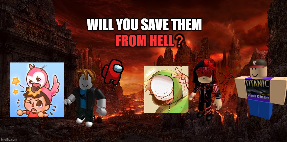 FROM HELL; WILL YOU SAVE THEM; ❓ | image tagged in xd,lol so funny,lol,adverts,funny memes,funny | made w/ Imgflip meme maker
