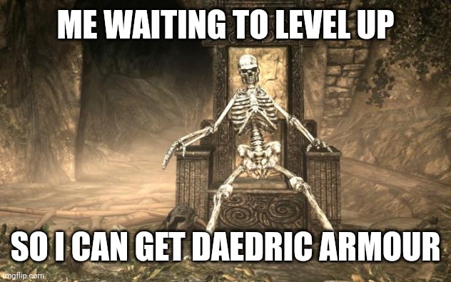 Skyrim Skele | ME WAITING TO LEVEL UP; SO I CAN GET DAEDRIC ARMOUR | image tagged in skyrim skele | made w/ Imgflip meme maker