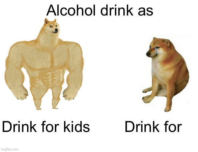 Buff Doge vs. Cheems Meme | Alcohol drink as Drink for kids Drink for adult | image tagged in memes,buff doge vs cheems | made w/ Imgflip meme maker
