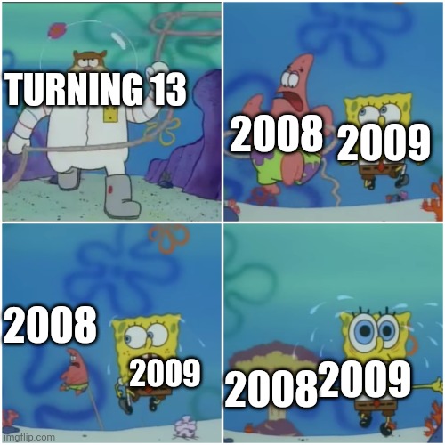 sandy chasing spongebob | TURNING 13; 2008; 2009; 2008; 2008; 2009; 2009 | image tagged in sandy chasing spongebob | made w/ Imgflip meme maker