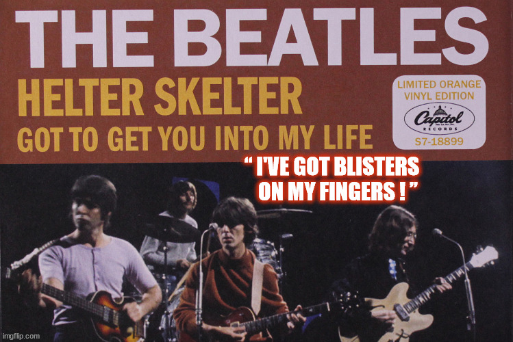 Ringo Starr ~ "I've got blisters on my fingers!" (Helter Skelter 1968" |  “ I'VE GOT BLISTERS
   ON MY FINGERS ! ” | image tagged in the beatles,ringo starr,drummer,drums,helter skelter,hide the pain harold | made w/ Imgflip meme maker