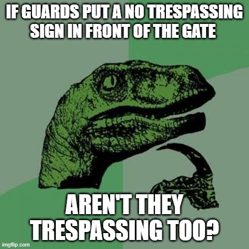 It's confusing but it does have a point | IF GUARDS PUT A NO TRESPASSING SIGN IN FRONT OF THE GATE; AREN'T THEY TRESPASSING TOO? | image tagged in memes,philosoraptor | made w/ Imgflip meme maker