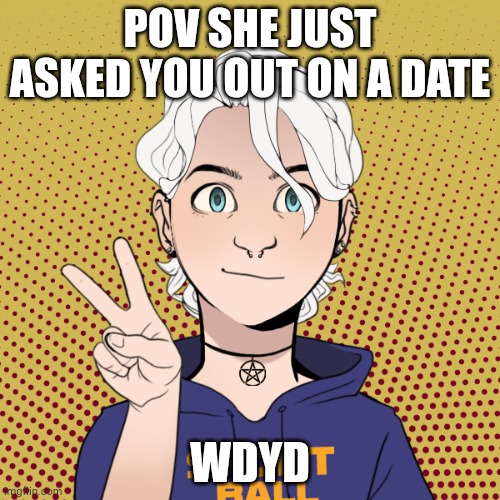 She's pan so any gender, please no joke ocs and sfw | POV SHE JUST ASKED YOU OUT ON A DATE; WDYD | made w/ Imgflip meme maker