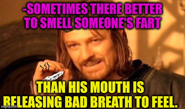 -Various of air. | -SOMETIMES THERE BETTER TO SMELL SOMEONE'S FART; THAN HIS MOUTH IS RELEASING BAD BREATH TO FEEL. | image tagged in one does not simply 420 blaze it,bad breath,fart jokes,better call saul,bad smell,sometimes i wonder | made w/ Imgflip meme maker