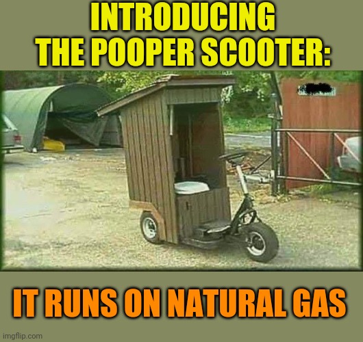 Fart and dart, sh*t and git! | INTRODUCING THE POOPER SCOOTER:; IT RUNS ON NATURAL GAS | image tagged in toilet,bike,poop,scooter,gas,power | made w/ Imgflip meme maker