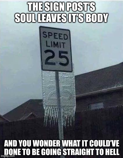  THE SIGN POST’S SOUL LEAVES IT’S BODY; AND YOU WONDER WHAT IT COULD’VE DONE TO BE GOING STRAIGHT TO HELL | image tagged in memes,funny,funny signs,road signs,sign fail,street signs | made w/ Imgflip meme maker