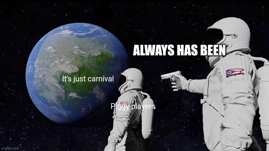 Always Has Been | ALWAYS HAS BEEN; It's just carnival; Piggy players | image tagged in memes,always has been | made w/ Imgflip meme maker