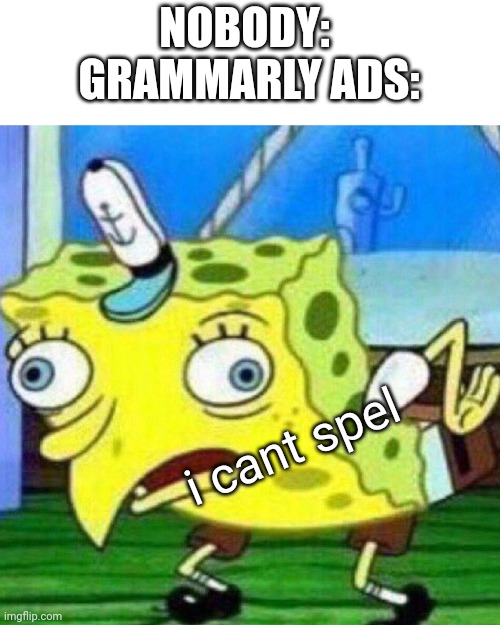 triggerpaul | NOBODY: 
GRAMMARLY ADS:; i cant spel | image tagged in mocking spongebob | made w/ Imgflip meme maker