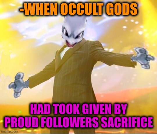 -Gods alliance. | -WHEN OCCULT GODS; HAD TOOK GIVEN BY PROUD FOLLOWERS SACRIFICE | image tagged in alien suggesting space joy,gods of egypt,sacrifice,followers,take a knee,its finally over | made w/ Imgflip meme maker