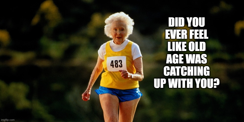 old age catching up | DID YOU EVER FEEL LIKE OLD AGE WAS CATCHING UP WITH YOU? | image tagged in happy birthday,age,old,old man,old woman | made w/ Imgflip meme maker