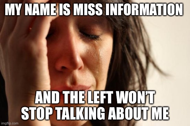 First World Problems | MY NAME IS MISS INFORMATION; AND THE LEFT WON’T STOP TALKING ABOUT ME | image tagged in memes,first world problems | made w/ Imgflip meme maker