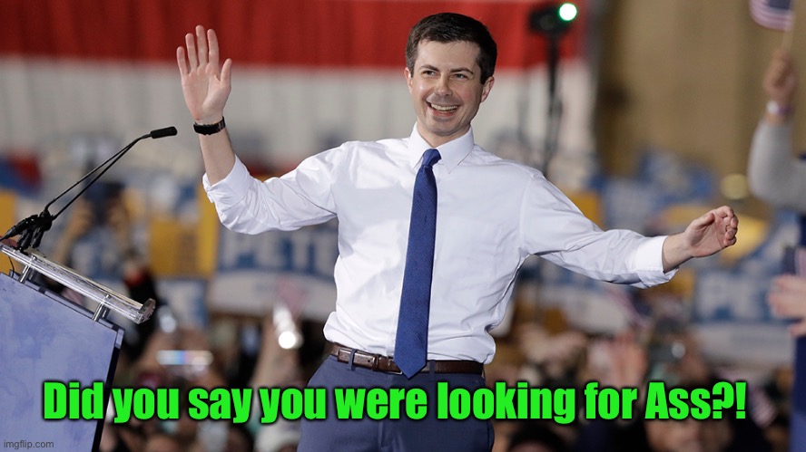 Pete Buttigieg | Did you say you were looking for Ass?! | image tagged in pete buttigieg | made w/ Imgflip meme maker