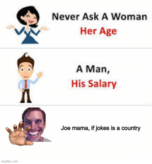 Joe mama when he again | Joe mama, if jokes is a country | image tagged in never ask a woman her age,memes | made w/ Imgflip meme maker