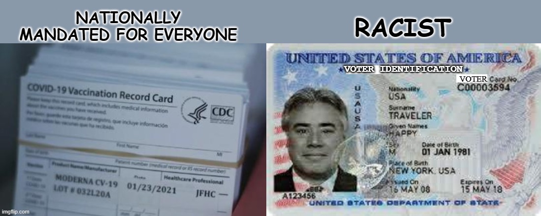 everyone will be required and be able to get one of these, but the other is racist because somehow not everyone is able to get i | NATIONALLY MANDATED FOR EVERYONE; RACIST; VOTER | image tagged in racist,racism,vote,voter fraud,covid vaccine,vaccine | made w/ Imgflip meme maker