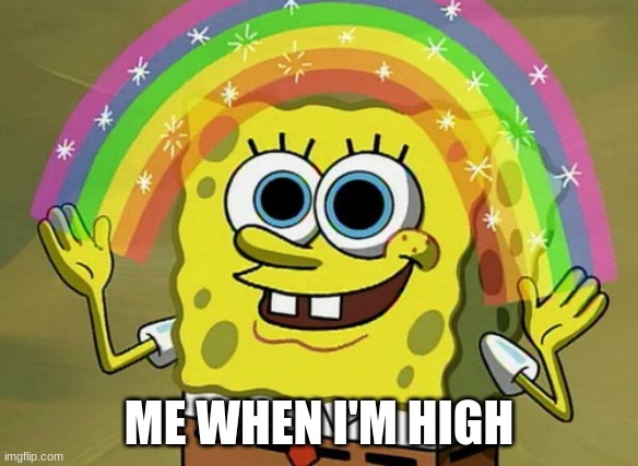 Imagination Spongebob Meme | ME WHEN I'M HIGH | image tagged in memes,imagination spongebob | made w/ Imgflip meme maker