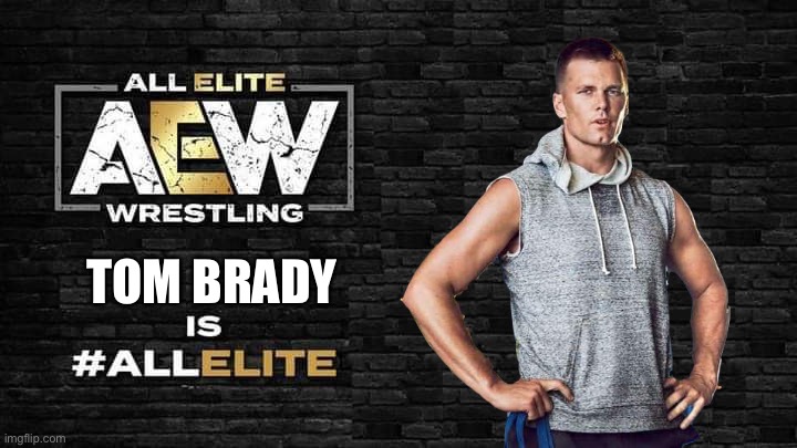 There’s only one place left to go |  TOM BRADY | image tagged in tom brady,aew,all elite wrestling,nfl,wrestling,football | made w/ Imgflip meme maker