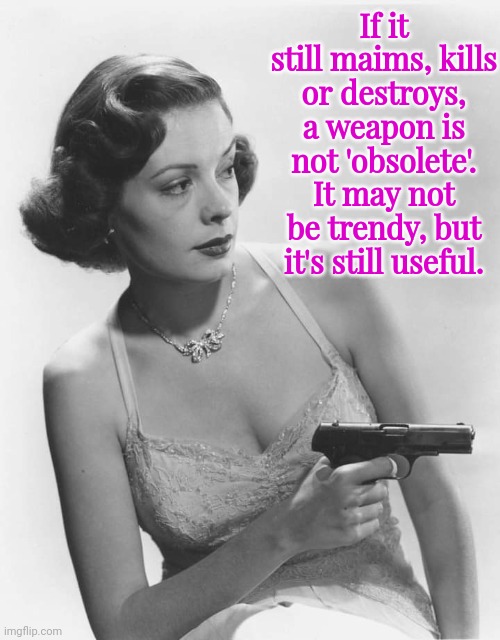 Film Noir Lady and obsolete |  If it still maims, kills or destroys, a weapon is not 'obsolete'. It may not be trendy, but it's still useful. | image tagged in la noire press x to doubt | made w/ Imgflip meme maker