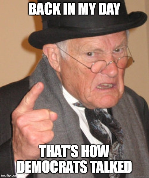 Back In My Day Meme | BACK IN MY DAY THAT'S HOW DEMOCRATS TALKED | image tagged in memes,back in my day | made w/ Imgflip meme maker