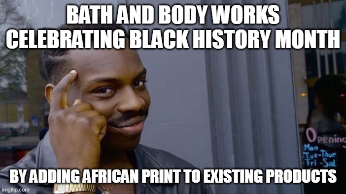 How Bath and body works celebrates black history month | BATH AND BODY WORKS CELEBRATING BLACK HISTORY MONTH; BY ADDING AFRICAN PRINT TO EXISTING PRODUCTS | image tagged in memes,roll safe think about it,black history month,bath and body works,cashing in | made w/ Imgflip meme maker