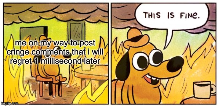 i hate my own comments | me on my way to post cringe comments that i will regret 1 millisecond later | image tagged in memes,this is fine | made w/ Imgflip meme maker