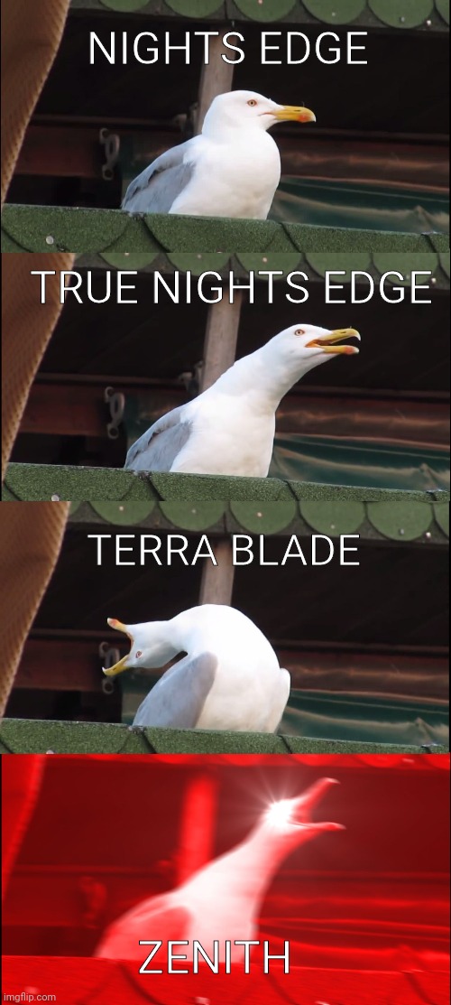 I still havent obtained the Zenith | NIGHTS EDGE; TRUE NIGHTS EDGE; TERRA BLADE; ZENITH | image tagged in memes,inhaling seagull | made w/ Imgflip meme maker