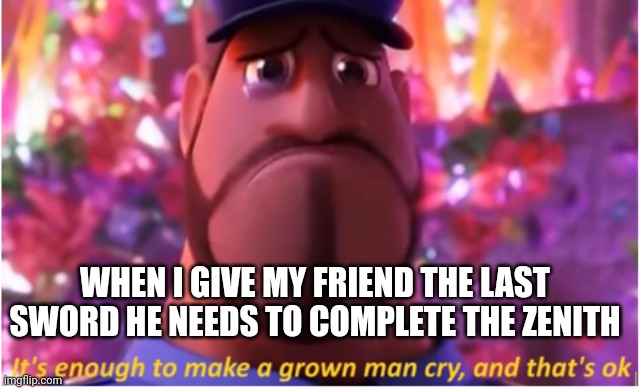 All he needed was the enchanted sword, and I had 2 | WHEN I GIVE MY FRIEND THE LAST SWORD HE NEEDS TO COMPLETE THE ZENITH | image tagged in it's enough to make a grown man cry and that's ok | made w/ Imgflip meme maker