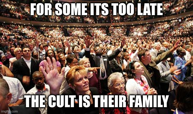 Imaginary heroes | FOR SOME ITS TOO LATE THE CULT IS THEIR FAMILY | image tagged in group think,rumpt | made w/ Imgflip meme maker