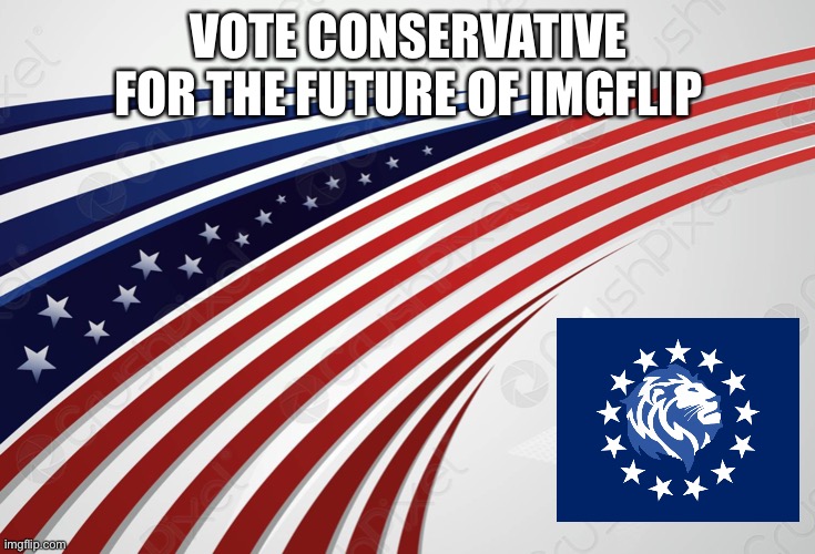 random campaign post | VOTE CONSERVATIVE FOR THE FUTURE OF IMGFLIP | image tagged in e | made w/ Imgflip meme maker