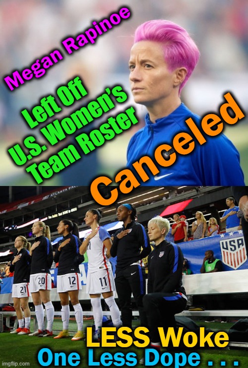 More Time Now to Focus On Your TDS Disorder, Megan!! | Megan Rapinoe; Left Off 
U.S. Women’s 
Team Roster; Canceled; LESS Woke; One Less Dope . . . | image tagged in politics,woke,dope,angry sjw,ungrateful whiner,liberalism | made w/ Imgflip meme maker