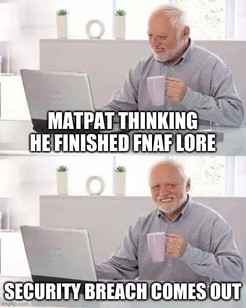 Hide the Pain Harold | MATPAT THINKING HE FINISHED FNAF LORE; SECURITY BREACH COMES OUT | image tagged in memes,hide the pain harold | made w/ Imgflip meme maker