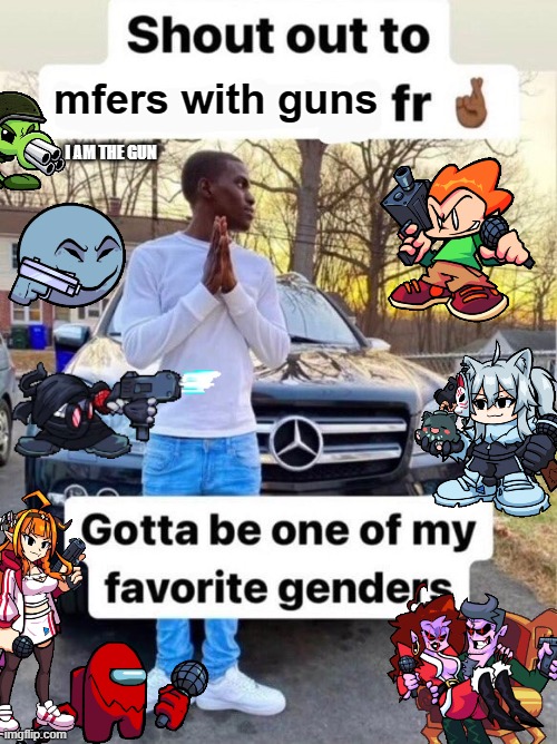 Guns are cool |  mfers with guns; I AM THE GUN | image tagged in shout out to gotta be one of my favorite genders,fnf,friday night funkin,memes,dank,oh wow are you actually reading these tags | made w/ Imgflip meme maker