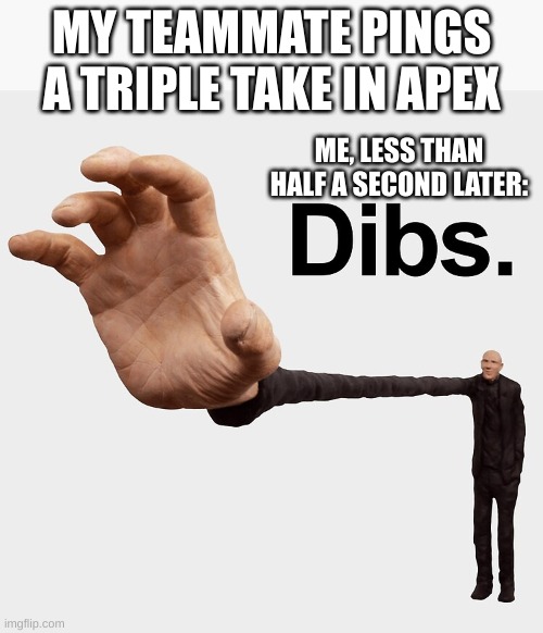 anybody else do this? | MY TEAMMATE PINGS A TRIPLE TAKE IN APEX; ME, LESS THAN HALF A SECOND LATER: | image tagged in dibs | made w/ Imgflip meme maker