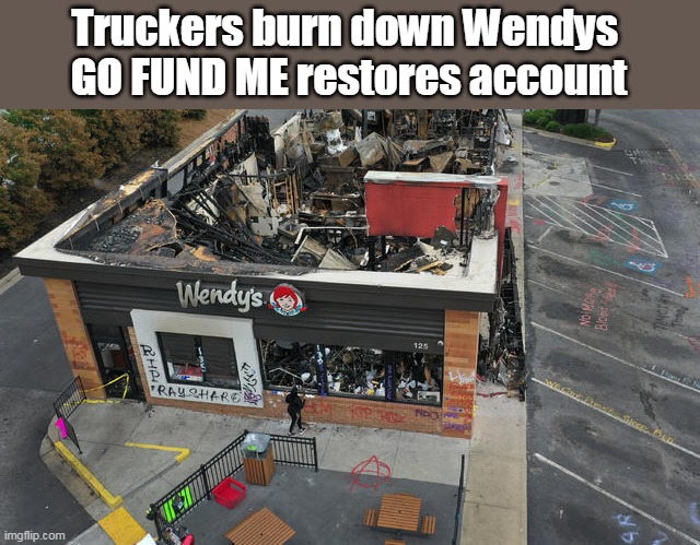 Playing by the NEW ORDER rules | Truckers burn down Wendys 
GO FUND ME restores account | image tagged in memes | made w/ Imgflip meme maker