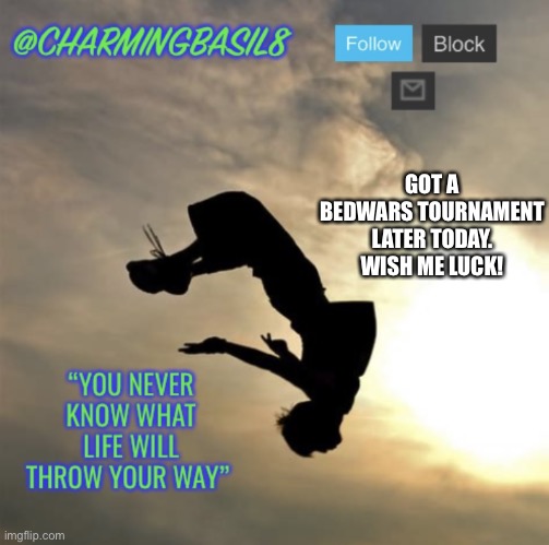 I’m excited but nervous lol | GOT A BEDWARS TOURNAMENT LATER TODAY. WISH ME LUCK! | image tagged in charmingbasil8 s personal parkour template,bedwars,minecraft tournament | made w/ Imgflip meme maker