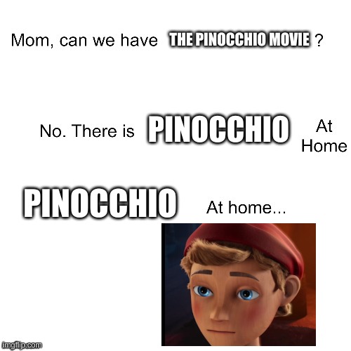 FATHER WHEN CAN I LEAVE TO BE ALONE, I HAVE THE WHOLE WORLD TO SEE | THE PINOCCHIO MOVIE; PINOCCHIO; PINOCCHIO | image tagged in mom can we have,movies,ripoff,memes | made w/ Imgflip meme maker