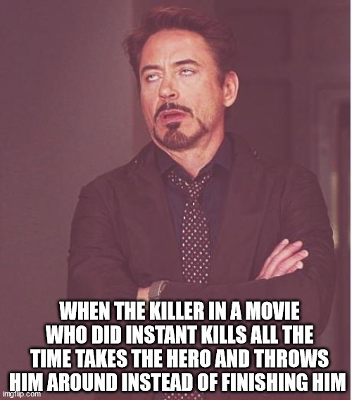 Face You Make Robert Downey Jr | WHEN THE KILLER IN A MOVIE WHO DID INSTANT KILLS ALL THE TIME TAKES THE HERO AND THROWS HIM AROUND INSTEAD OF FINISHING HIM | image tagged in memes,face you make robert downey jr | made w/ Imgflip meme maker