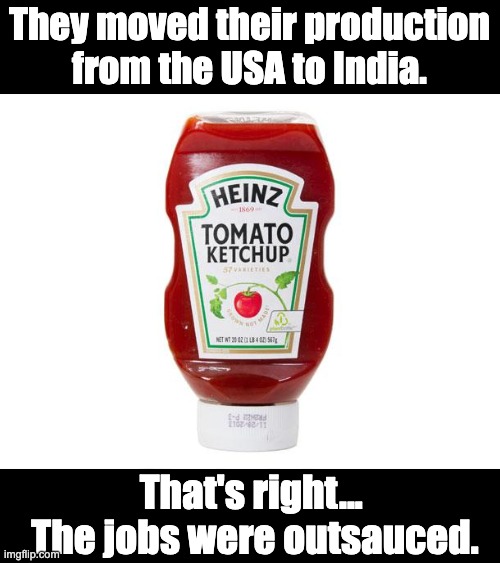 jobs | They moved their production from the USA to India. That's right...  The jobs were outsauced. | image tagged in ketchup | made w/ Imgflip meme maker