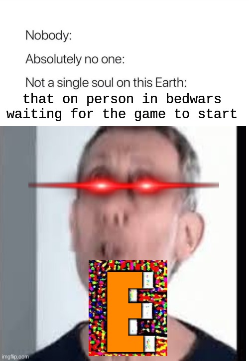 E | that on person in bedwars waiting for the game to start; E | image tagged in micheal rosen | made w/ Imgflip meme maker
