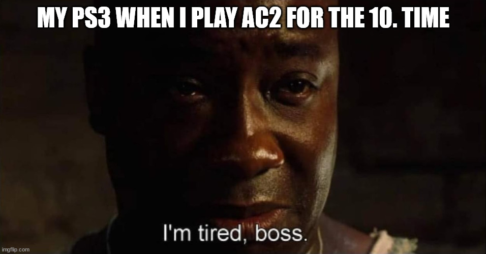 I'm tired boss | MY PS3 WHEN I PLAY AC2 FOR THE 10. TIME | image tagged in i'm tired boss | made w/ Imgflip meme maker
